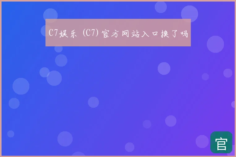 C7娱乐 (C7)官方网站入口换了吗